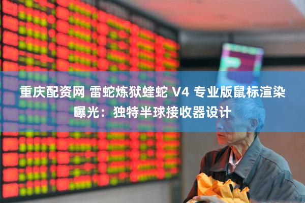 重庆配资网 雷蛇炼狱蝰蛇 V4 专业版鼠标渲染曝光：独特半球接收器设计