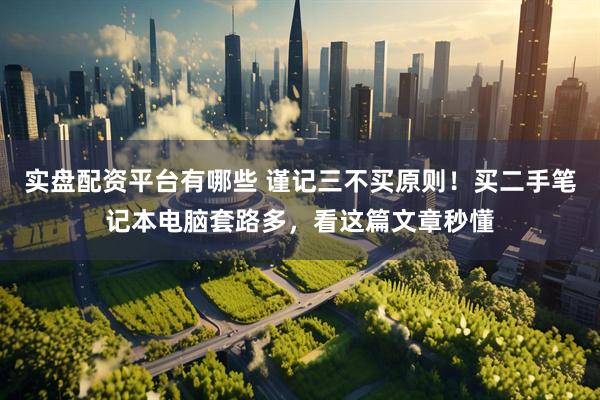 实盘配资平台有哪些 谨记三不买原则！买二手笔记本电脑套路多，看这篇文章秒懂