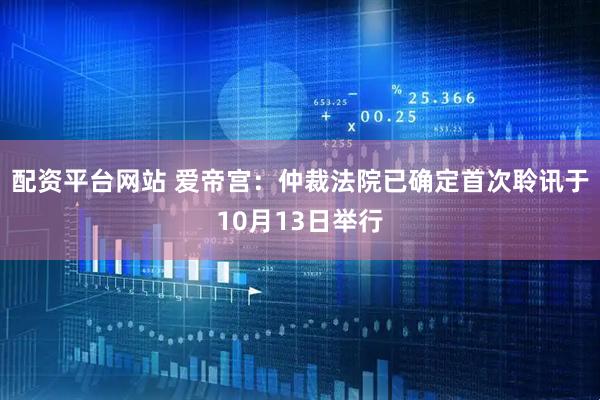 配资平台网站 爱帝宫：仲裁法院已确定首次聆讯于10月13日举行