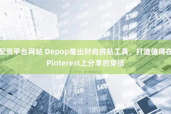配资平台网站 Depop推出时尚拼贴工具,打造值得在Pinterest上分享的穿搭