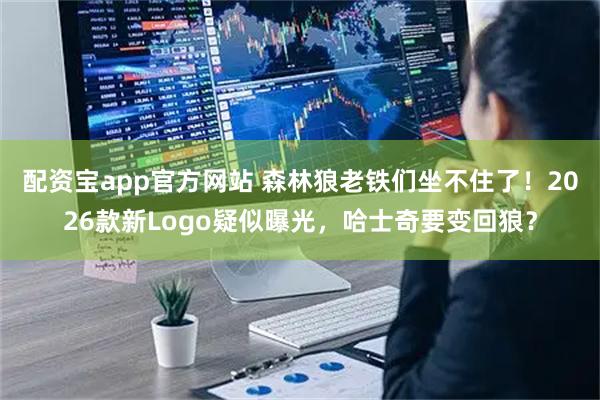 配资宝app官方网站 森林狼老铁们坐不住了!2026款新Logo疑似曝光,哈士奇要变回狼?