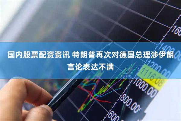 国内股票配资资讯 特朗普再次对德国总理涉伊朗言论表达不满