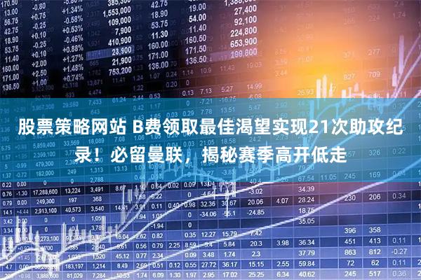 股票策略网站 B费领取最佳渴望实现21次助攻纪录！必留曼联，揭秘赛季高开低走
