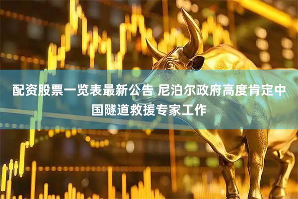 配资股票一览表最新公告 尼泊尔政府高度肯定中国隧道救援专家工作